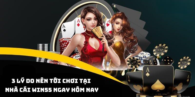 Có nhiều lý do bet thủ nên cược tại WIN55 ngay hôm nay