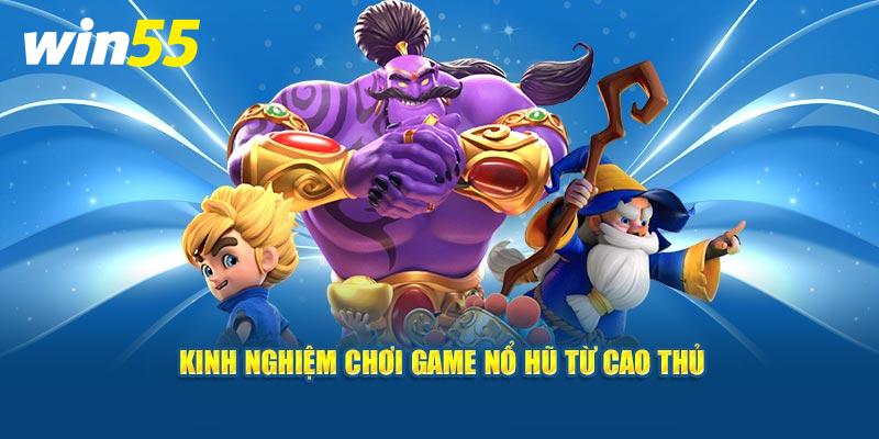 Kinh nghiệm chơi game Nổ Hũ từ cao thủ Win55